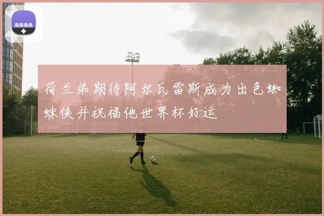 荷兰弟期待阿尔瓦雷斯成为出色蜘蛛侠并祝福他世界杯好运
