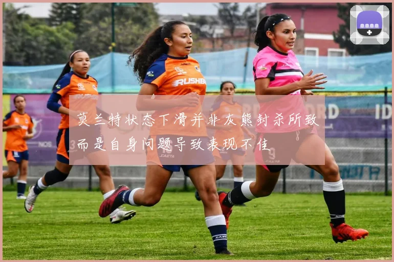 莫兰特状态下滑并非灰熊封杀所致而是自身问题导致表现不佳