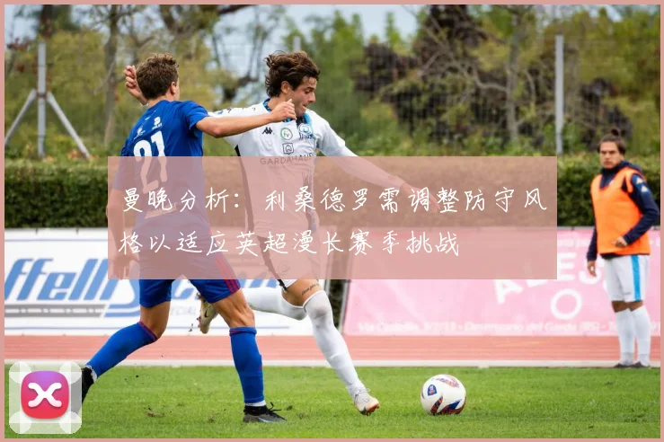 曼晚分析：利桑德罗需调整防守风格以适应英超漫长赛季挑战